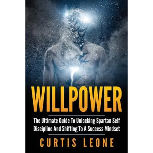 Willpower: The Ultimate Guide To Unlocking Spartan Self Discipline And Shifting To A Success Mindset - Paperback