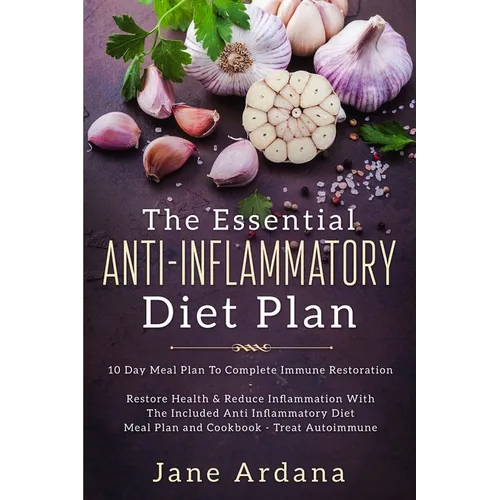 Anti Inflammatory Diet For Beginners - The Essential Anti-Inflammatory Diet Plan: 10 Day Meal Plan To Complete Immune Restoration - Paperback
