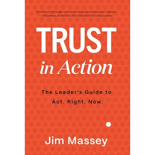 Trust in Action: A Leader's Guide to Act. Right. Now. - Hardcover