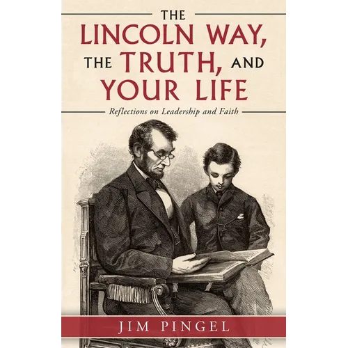 The Lincoln Way, the Truth, and Your Life: Reflections on Leadership and Faith - Paperback