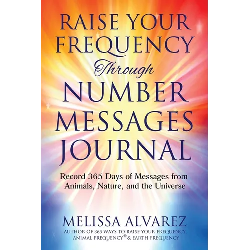 Raise Your Frequency Through Number Messages Journal: Record 365 Days of Messages from Animals, Nature, and the Universe - Paperback