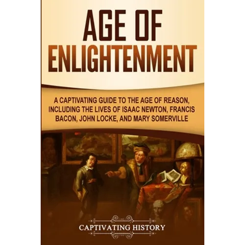 Age of Enlightenment: A Captivating Guide to the Age of Reason, Including the Lives of Isaac Newton, Francis Bacon, John Locke, and Mary Somerville - Paperback