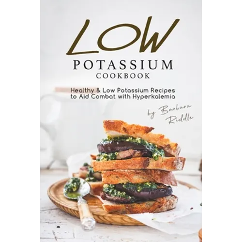 Low Potassium Cookbook: Healthy Low Potassium Recipes to Aid Combat with Hyperkalemia - Paperback