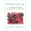 Frostbite: How Refrigeration Changed Our Food, Our Planet, and Ourselves - Hardcover