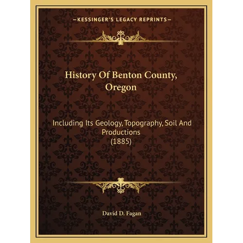 History Of Benton County, Oregon: Including Its Geology, Topography, Soil And Productions (1885) - Paperback