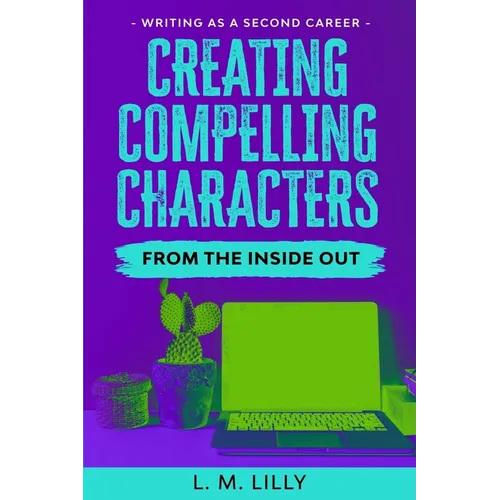 Creating Compelling Characters From The Inside Out - Paperback