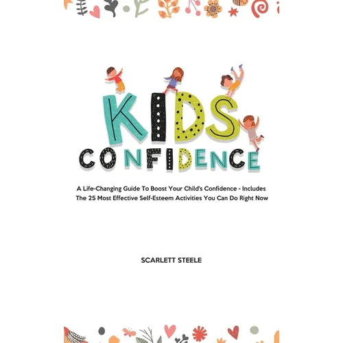 Kids Confidence: A Life-Changing Guide to Boost Your Child's Confidence - Includes The 25 Most Effective Self-Esteem Activities You Can Do Right Now - Hardcover