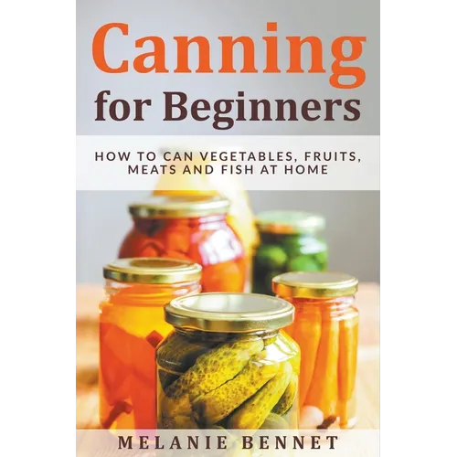 Canning for Beginners: How to Can Vegetables, Fruits, Meats and Fish at Home - Paperback