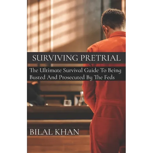 Surviving Pretrial: The Ultimate Survival Guide to Being Busted & Prosecuted by the Feds - Paperback