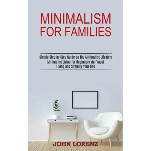 Minimalism for Families: Minimalist Living for Beginners via Frugal Living and Simplify Your Life (Simple Step by Step Guide on the Minimalist Lifesty - Paperback