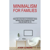 Minimalism for Families: Minimalist Living for Beginners via Frugal Living and Simplify Your Life (Simple Step by Step Guide on the Minimalist Lifesty - Paperback