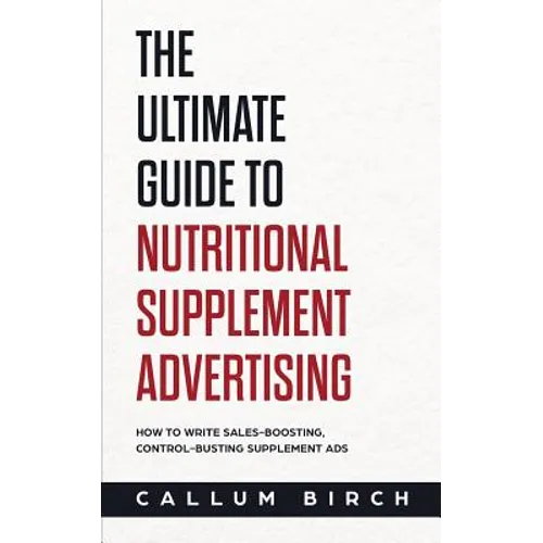 The Ultimate Guide To Nutritional Supplement Advertising: How To Write Sales-Boosting, Control-Busting Supplement Ads - Paperback