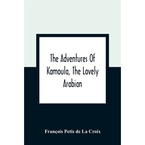 The Adventures Of Kamoula, The Lovely Arabian, Or, A Vindication Of The Ways Of Providence: Exemplified In The Triumph Of Virtue And Innocence Over Co - Paperback