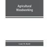 Agricultural woodworking: a group of problems for rural and graded schools, agricultural high schools and the farm workshop - Paperback