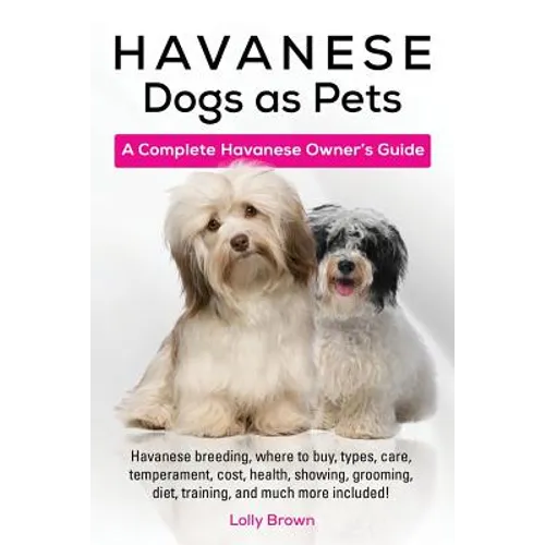 Havanese Dogs as Pets: Havanese breeding, where to buy, types, care, temperament, cost, health, showing, grooming, diet, training, and much m - Paperback