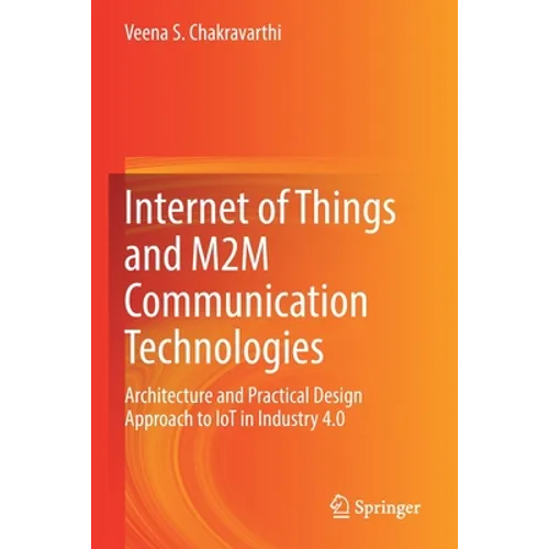 Internet of Things and M2m Communication Technologies: Architecture and Practical Design Approach to Iot in Industry 4.0 - Paperback
