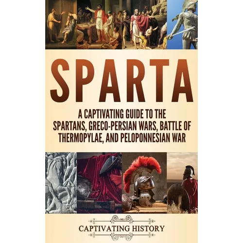 Sparta: A Captivating Guide to the Spartans, Greco-Persian Wars, Battle of Thermopylae, and Peloponnesian War - Hardcover