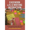 Casework in K-6 Writing Instruction: Connecting Composing Strategies, Digital Literacies, and Disciplinary Content to the Common Core - Paperback