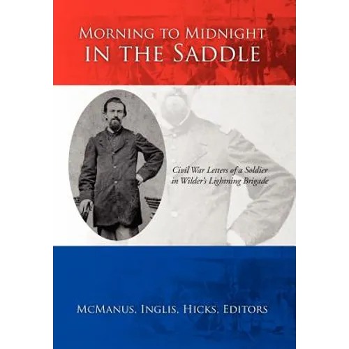 Morning to Midnight in the Saddle: Civil War Letters of a Soldier in Wilder's Lightning Brigade - Hardcover