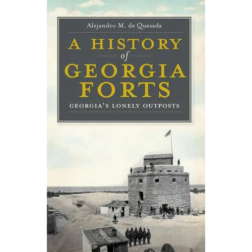 A History of Georgia Forts: Georgia's Lonely Outposts - Hardcover
