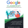 Google Classroom: The Complete Guide for Teachers to Improve the Quality of your Lessons and Motivate your Students - Paperback