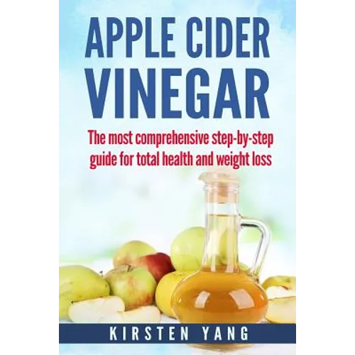 Apple Cider Vinegar: The Most Comprehensive Step by Step Guide for Total Health and Weight Loss (Healthy Recipes, Lose Weight, Beauty Benef - Paperback