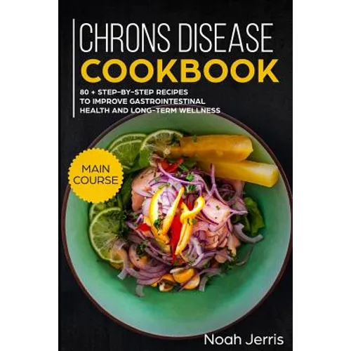 Chrons Disease Cookbook: Main Course - 80 + Step-By-Step Recipes to Improve Gastrointestinal Health and Long-Term Wellness (Ibd Effective Approach) - Paperback