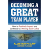 Becoming a Great Team Player: How to Positively Impact and Contribute to a Winning Team Culture - Paperback