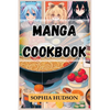 Manga Cookbook: Delicious Recipes Inspired by Your Favorite Manga Characters (2024 Recipes for Beginners) - Paperback