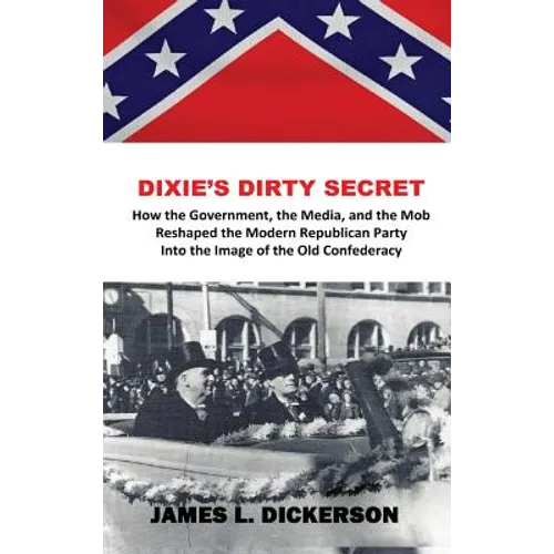 Dixie's Dirty Secret: How the Government, the Media and the Mob Reshaped the Modern Republican Party Into the Image of the Old Confederacy - Hardcover