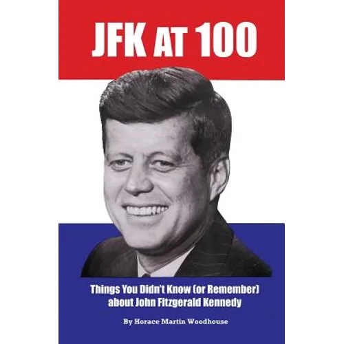 JFK at 100: Things You Didn't Know (or Remember) about John Fitzgerald Kennedy - Paperback