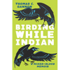 Birding While Indian: A Mixed-Blood Memoir - Paperback