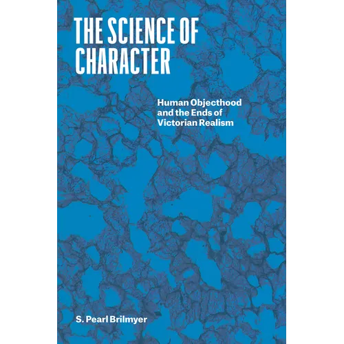 The Science of Character: Human Objecthood and the Ends of Victorian Realism - Paperback