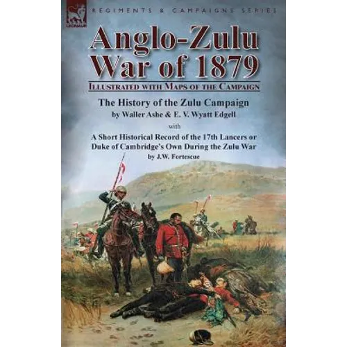 Anglo-Zulu War of 1879: Illustrated with Maps of the Campaign-The History of the Zulu Campaign by Waller Ashe and E. V. Wyatt Edgell with a Short Hist - Paperback
