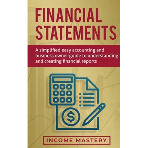 Financial Statements: A Simplified Easy Accounting and Business Owner Guide to Understanding and Creating Financial Reports - Paperback