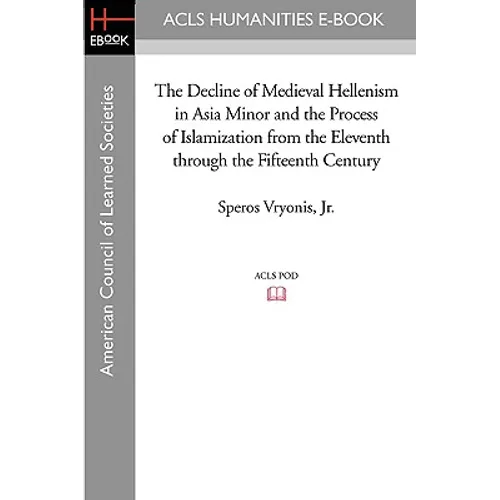 The Decline of Medieval Hellenism in Asia Minor and the Process of Islamization from the Eleventh through the Fifteenth Century - Paperback