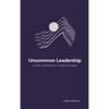 Uncommon Leadership: Live Well, Lead Strong for Courage and Integrity - Paperback