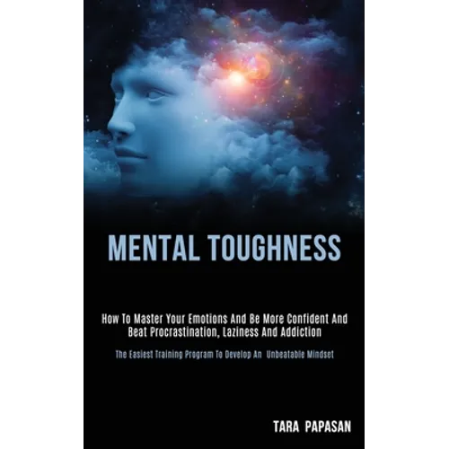 Mental Toughness: How to Master Your Emotions and Be More Confident and Beat Procrastination, Laziness and Addiction (The Easiest Training Program to - Paperback
