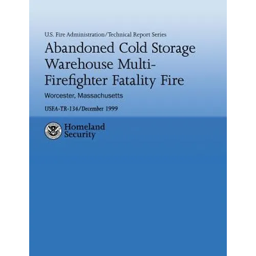 Abandoned Cold Storage Warehouse Multi-Firefighter Fatality Fire, Worcester, Massachusetts: U.S. Fire Administration Technical Report-134 - Paperback