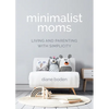 Minimalist Moms: Living and Parenting with Simplicity - Paperback