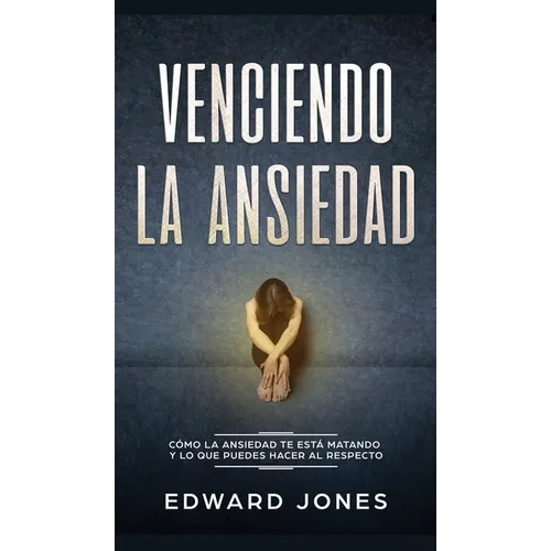 Venciendo la ansiedad: Cómo la ansiedad te está matando y lo que puedes hacer al respecto - Hardcover