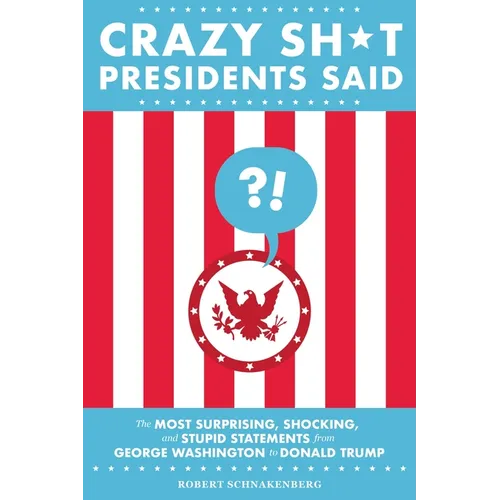 Crazy Sh*t Presidents Said: The Most Surprising, Shocking, and Stupid Statements from George Washington to Donald Trump - Paperback