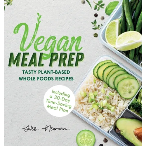 Vegan Meal Prep: Tasty Plant-Based Whole Foods Recipes (Including a 30-Day Time-Saving Meal Plan) - Hardcover