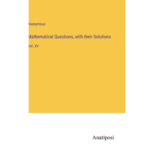 Mathematical Questions, with their Solutions: Vol. XV - Hardcover