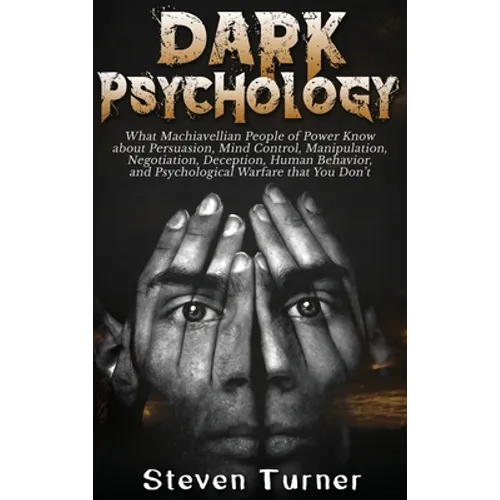 Dark Psychology: What Machiavellian People of Power Know about Persuasion, Mind Control, Manipulation, Negotiation, Deception, Human Behavior, and Psy - Hardcover