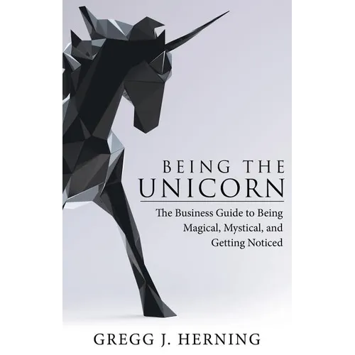 Being the Unicorn: The Business Guide To Being Magical, Mystical, And Getting Noticed - Paperback