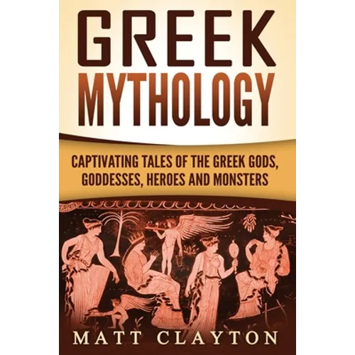 Greek Mythology: Captivating Tales of the Greek Gods, Goddesses, Heroes and Monsters - Paperback