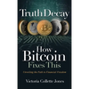 Truth Decay How Bitcoin Fixes This: Unveiling the Path to Financial Freedom - Hardcover