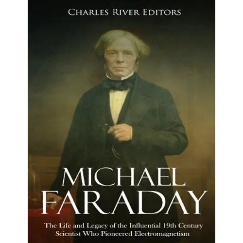 Michael Faraday: The Life and Legacy of the Influential 19th Century Scientist Who Pioneered Electromagnetism - Paperback