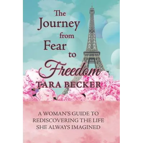 The Journey from Fear to Freedom: A Woman's Guide to Rediscovering the Life She Always Imagined - Hardcover